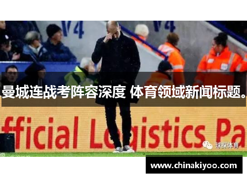曼城连战考阵容深度 体育领域新闻标题。